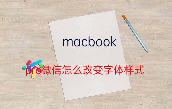 macbook pro微信怎么改变字体样式 微信聊天怎么改字体？